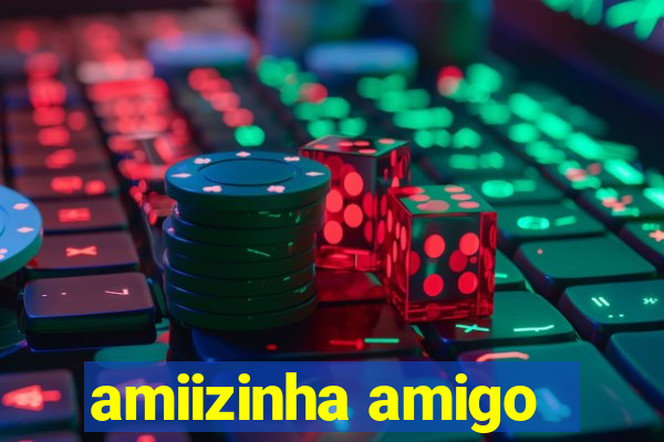 amiizinha amigo